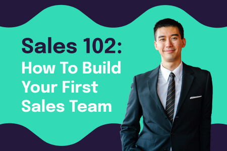 Sales 102: How To Build Your First Sales Team
